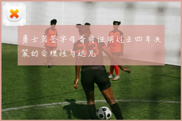 勇士若签字母哥将证明过去四年决策的合理性与远见