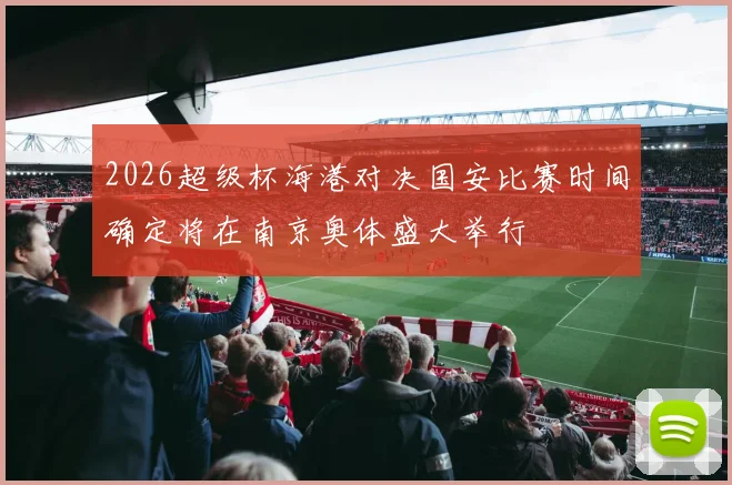 2026超级杯海港对决国安比赛时间确定将在南京奥体盛大举行