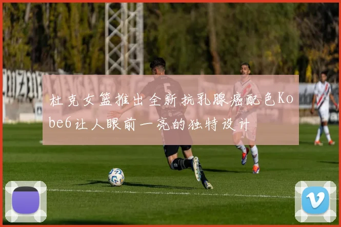 杜克女篮推出全新抗乳腺癌配色Kobe6让人眼前一亮的独特设计
