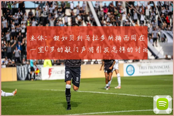 米体：假如贝利马拉多纳梅西同在一室C罗的敲门声将引发怎样的讨论