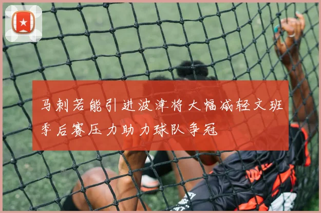 马刺若能引进波津将大幅减轻文班季后赛压力助力球队争冠