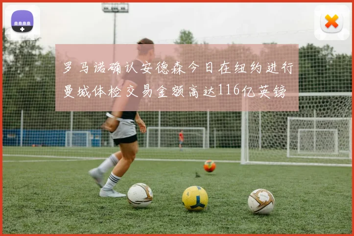 罗马诺确认安德森今日在纽约进行曼城体检交易金额高达116亿英镑
